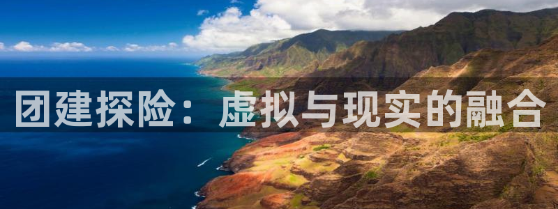 杏耀平台线路测试：团建探险：虚拟与现实的融合