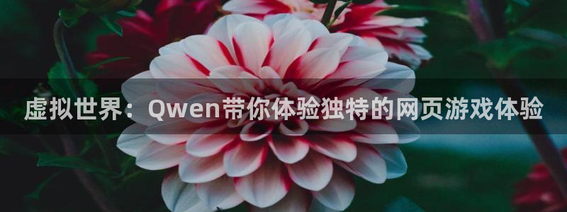 杏耀平台线路测速登录：虚拟世界：Qwen带你体验独特的网页游