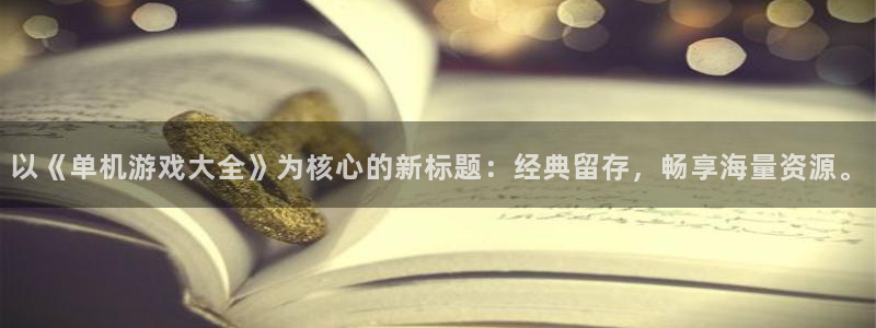 杏耀网页版登录：以《单机游戏大全》为核心的新标题：经典留存，