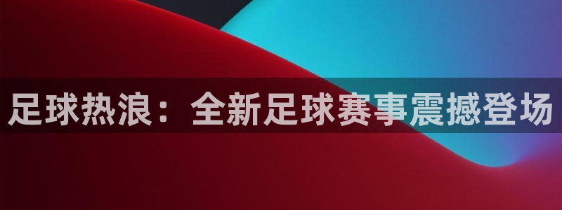 杏耀总代理九州会：足球热浪：全新足球赛事震撼登场