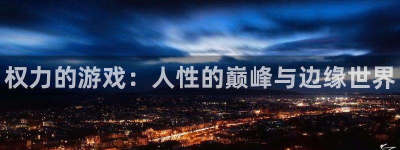 杏耀平台测：权力的游戏：人性的巅峰与边缘世界