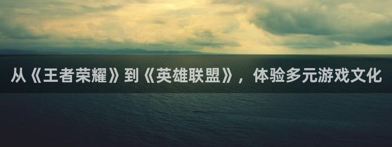 杏耀代理登录中心：从《王者荣耀》到《英雄联盟》，体验多元游戏