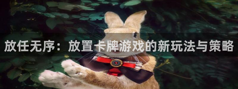 杏耀登入官网的登录方式与步骤：放任无序：放置卡牌游戏的新玩法