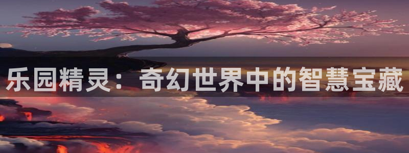 杏耀如何注册：乐园精灵：奇幻世界中的智慧宝藏