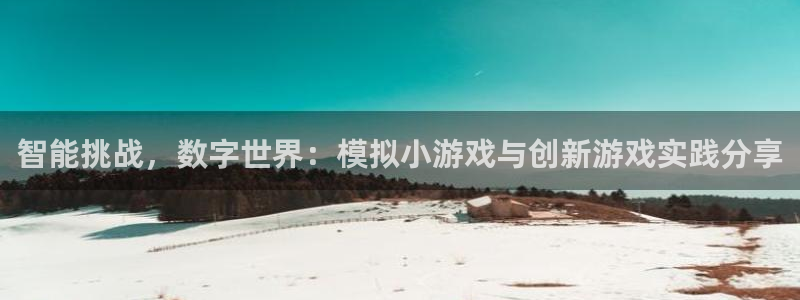 杏耀登陆测速：智能挑战，数字世界：模拟小游戏与创新游戏实践分